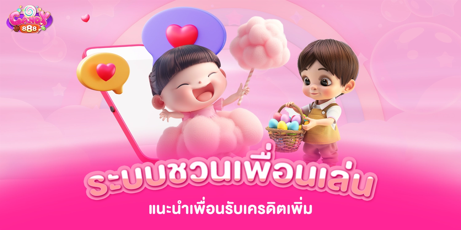 ระบบชวนเพื่อนเล่น แนะนำเพื่อนรับเครดิตเพิ่ม - candy888